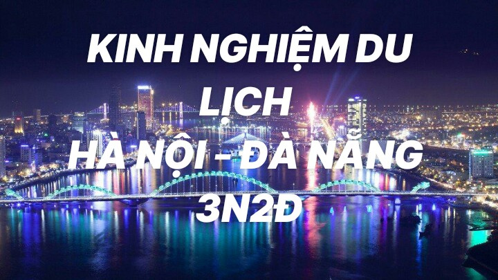 Kinh nghiệm du lịch Hà Nội – Đà Nẵng 3 ngày 2 đêm siêu chi tiết